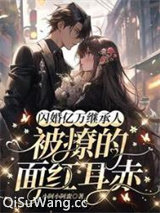 闪婚亿万继承人，被撩的面红耳赤