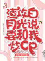 渣攻白月光说要和我炒cp