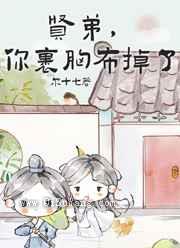 贤弟,你的裹胸布掉了