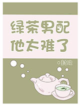 绿茶男配他太难了