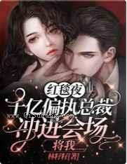 红毯夜，千亿偏执总裁冲进会场将我……