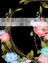 前男友回国后，偏执受疯了
